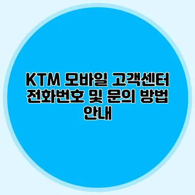KTM 모바일 고객센터: 전화번호 및 문의 방법 안내
