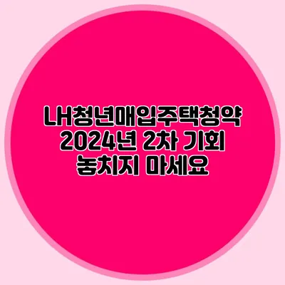 LH청년매입주택청약: 2024년 2차 기회 놓치지 마세요