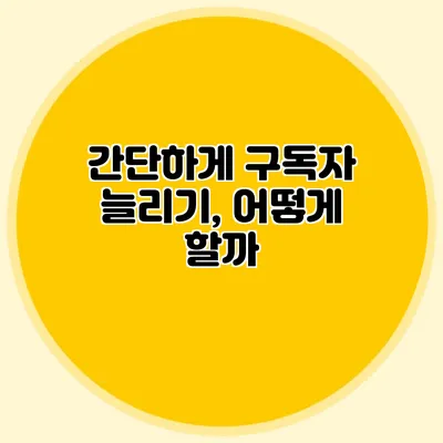 간단하게 구독자 늘리기, 어떻게 할까?