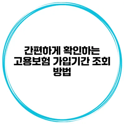 간편하게 확인하는 고용보험 가입기간 조회 방법