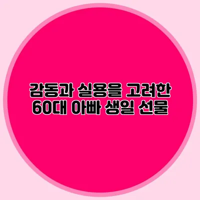 감동과 실용을 고려한 60대 아빠 생일 선물