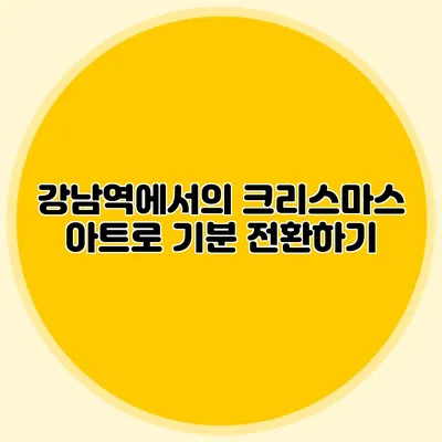 강남역에서의 크리스마스 아트로 기분 전환하기