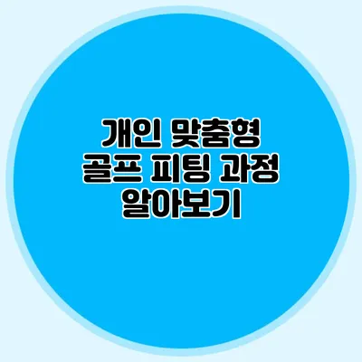 개인 맞춤형 골프 피팅 과정 알아보기
