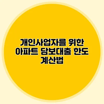 개인사업자를 위한 아파트 담보대출 한도 계산법