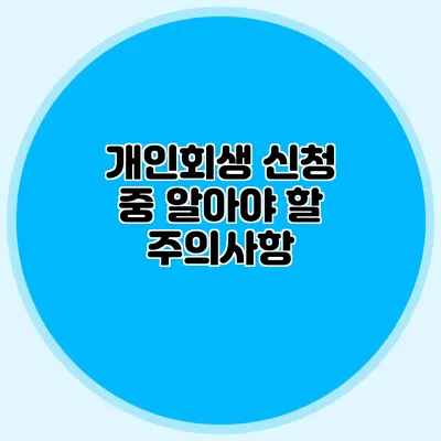 개인회생 신청 중 알아야 할 주의사항