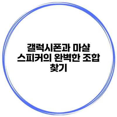갤럭시폰과 마샬 스피커의 완벽한 조합 찾기
