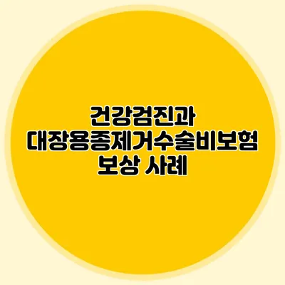 건강검진과 대장용종제거수술비보험 보상 사례