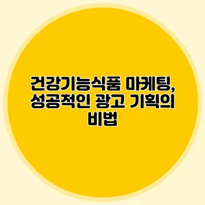 건강기능식품 마케팅, 성공적인 광고 기획의 비법