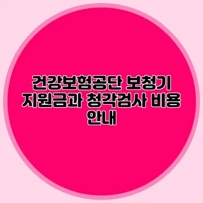 건강보험공단 보청기 지원금과 청각검사 비용 안내