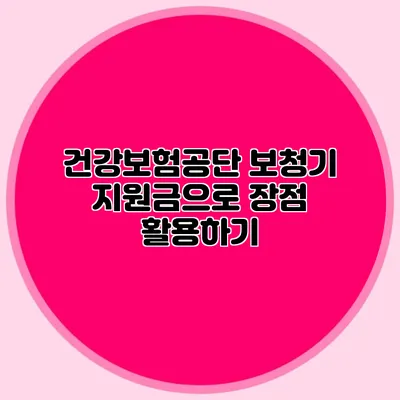 건강보험공단 보청기 지원금으로 장점 활용하기
