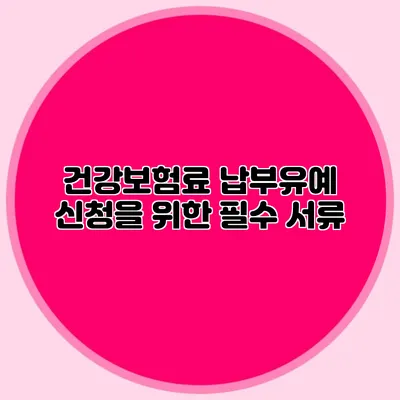 건강보험료 납부유예 신청을 위한 필수 서류