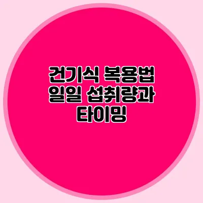 건기식 복용법: 일일 섭취량과 타이밍