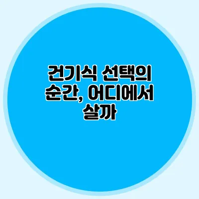 건기식 선택의 순간, 어디에서 살까?