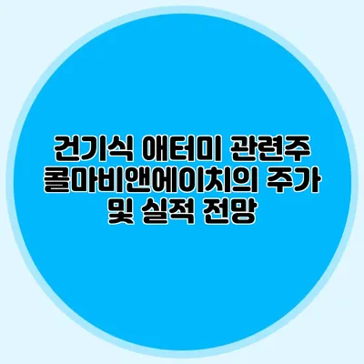 건기식 애터미 관련주 콜마비앤에이치의 주가 및 실적 전망