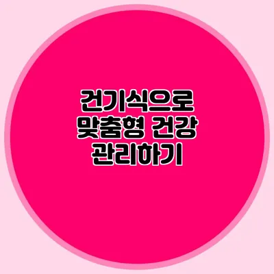 건기식으로 맞춤형 건강 관리하기