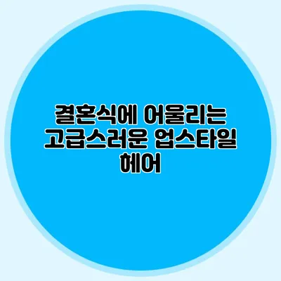 결혼식에 어울리는 고급스러운 업스타일 헤어