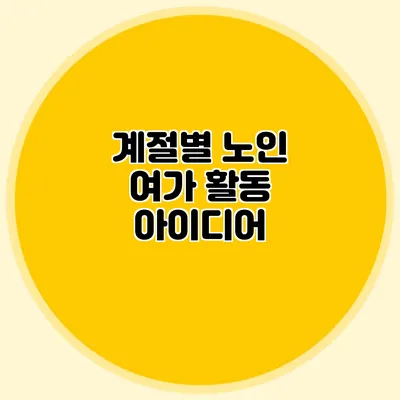 계절별 노인 여가 활동 아이디어