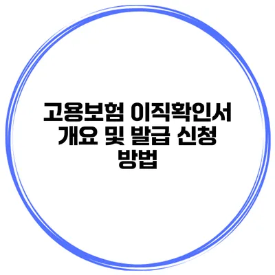 고용보험 이직확인서 개요 및 발급 신청 방법