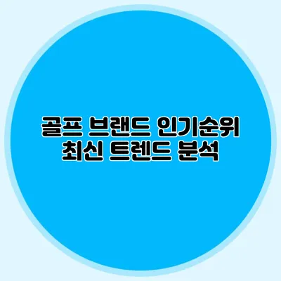 골프 브랜드 인기순위: 최신 트렌드 분석