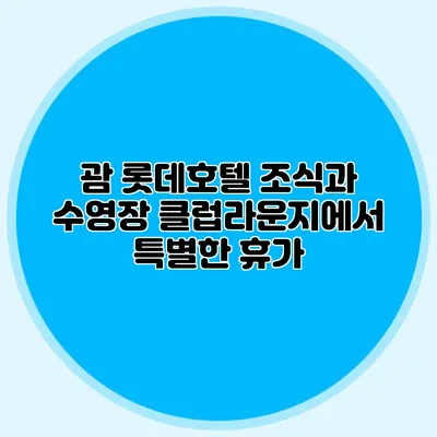 괌 롯데호텔: 조식과 수영장 클럽라운지에서 특별한 휴가