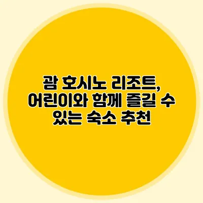 괌 호시노 리조트, 어린이와 함께 즐길 수 있는 숙소 추천