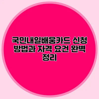 국민내일배움카드 신청 방법과 자격 요건 완벽 정리