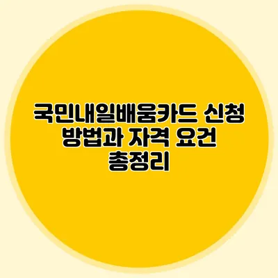 국민내일배움카드 신청 방법과 자격 요건 총정리