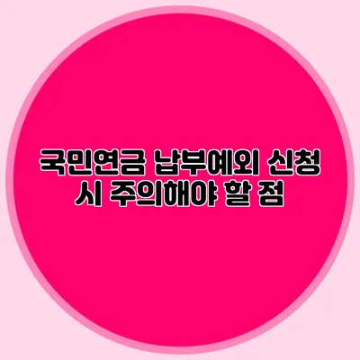 국민연금 납부예외 신청 시 주의해야 할 점