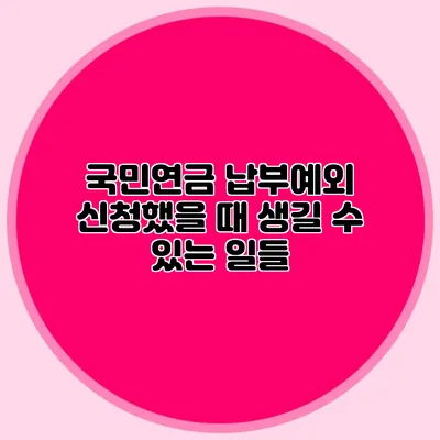 국민연금 납부예외 신청했을 때 생길 수 있는 일들