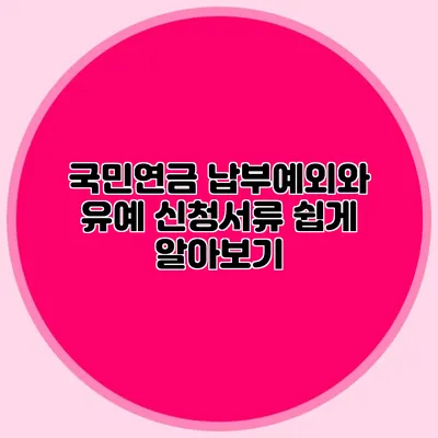 국민연금 납부예외와 유예 신청서류 쉽게 알아보기