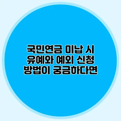 국민연금 미납 시 유예와 예외 신청 방법이 궁금하다면?