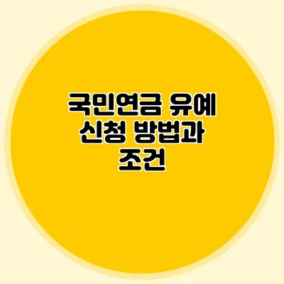 국민연금 유예 신청 방법과 조건
