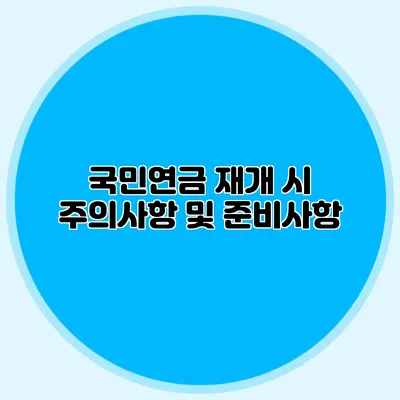 국민연금 재개 시 주의사항 및 준비사항