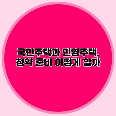 국민주택과 민영주택, 청약 준비 어떻게 할까?