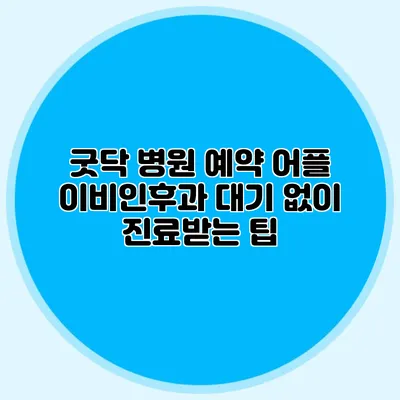굿닥 병원 예약 어플 이비인후과 대기 없이 진료받는 팁