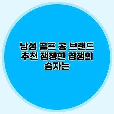 남성 골프 공 브랜드 추천: 쟁쟁한 경쟁의 승자는?