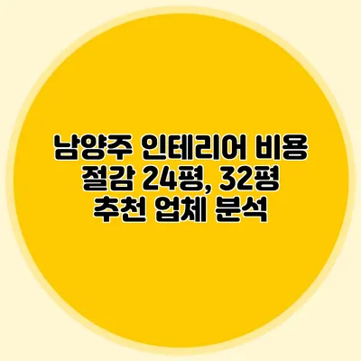 남양주 인테리어 비용 절감: 24평, 32평 추천 업체 분석