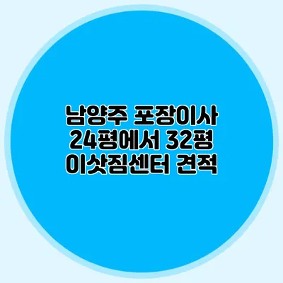 남양주 포장이사: 24평에서 32평 이삿짐센터 견적
