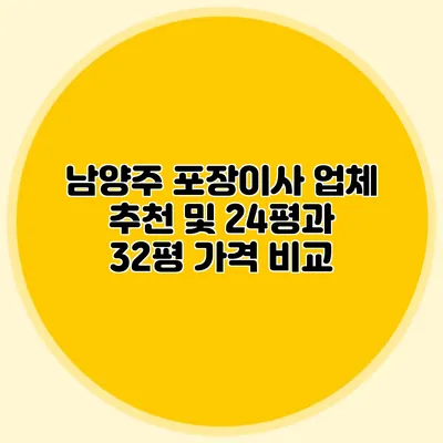 남양주 포장이사 업체 추천 및 24평과 32평 가격 비교