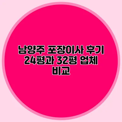 남양주 포장이사 후기: 24평과 32평 업체 비교