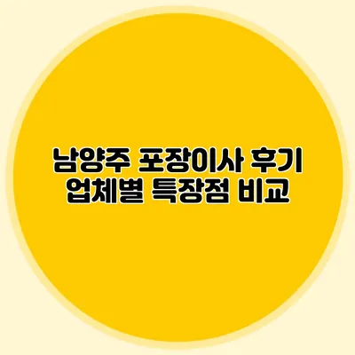 남양주 포장이사 후기: 업체별 특장점 비교