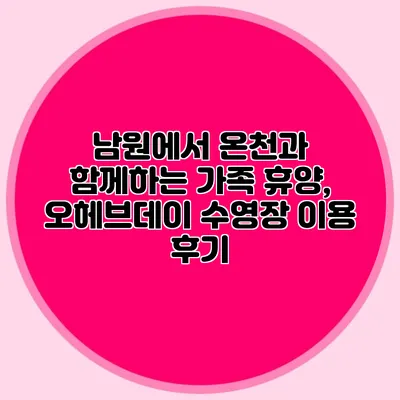 남원에서 온천과 함께하는 가족 휴양, 오헤브데이 수영장 이용 후기