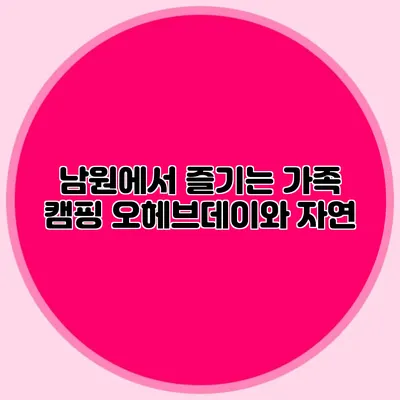 남원에서 즐기는 가족 캠핑: 오헤브데이와 자연