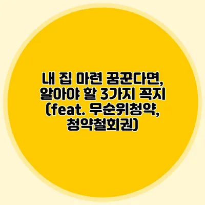 내 집 마련 꿈꾼다면, 알아야 할 3가지 꼭지 (feat. 무순위청약, 청약철회권)