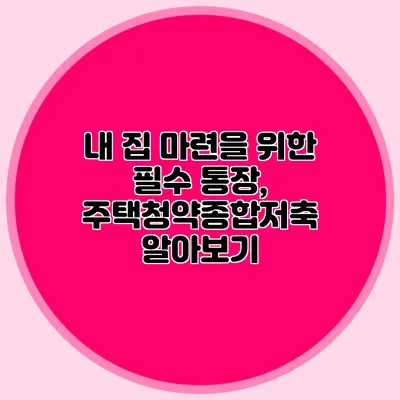 내 집 마련을 위한 필수 통장, 주택청약종합저축 알아보기
