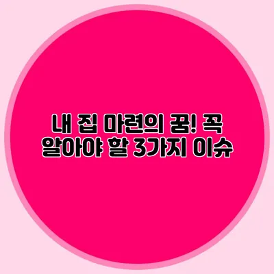 내 집 마련의 꿈! 꼭 알아야 할 3가지 이슈