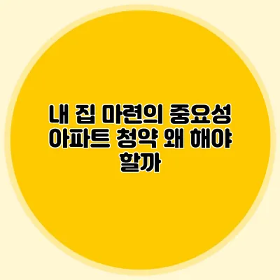 내 집 마련의 중요성: 아파트 청약 왜 해야 할까?
