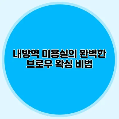 내방역 미용실의 완벽한 브로우 왁싱 비법