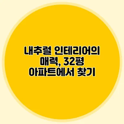 내추럴 인테리어의 매력, 32평 아파트에서 찾기