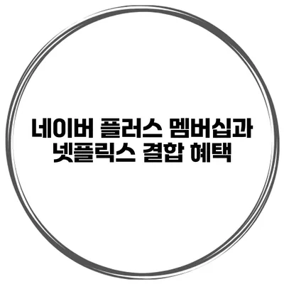 네이버 플러스 멤버십과 넷플릭스 결합 혜택